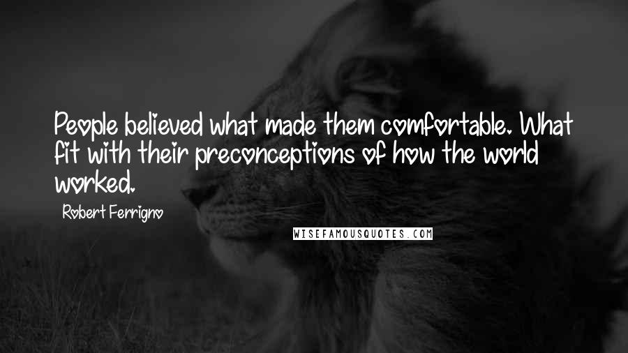 Robert Ferrigno Quotes: People believed what made them comfortable. What fit with their preconceptions of how the world worked.