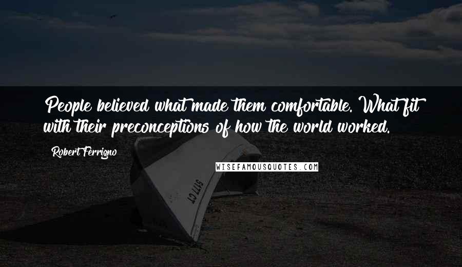 Robert Ferrigno Quotes: People believed what made them comfortable. What fit with their preconceptions of how the world worked.