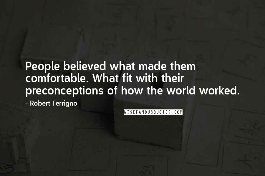 Robert Ferrigno Quotes: People believed what made them comfortable. What fit with their preconceptions of how the world worked.