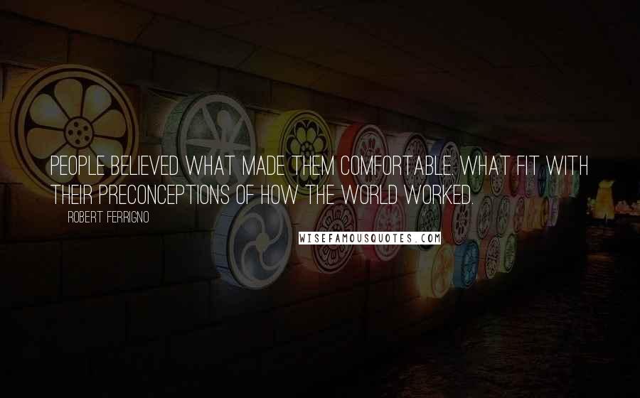 Robert Ferrigno Quotes: People believed what made them comfortable. What fit with their preconceptions of how the world worked.