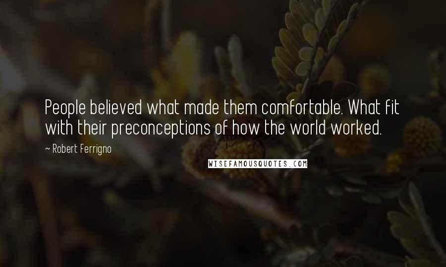 Robert Ferrigno Quotes: People believed what made them comfortable. What fit with their preconceptions of how the world worked.