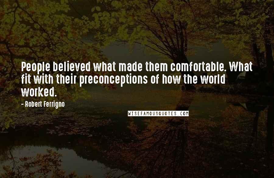 Robert Ferrigno Quotes: People believed what made them comfortable. What fit with their preconceptions of how the world worked.