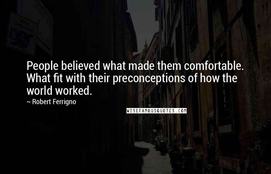 Robert Ferrigno Quotes: People believed what made them comfortable. What fit with their preconceptions of how the world worked.