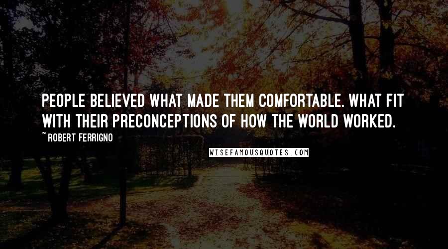 Robert Ferrigno Quotes: People believed what made them comfortable. What fit with their preconceptions of how the world worked.