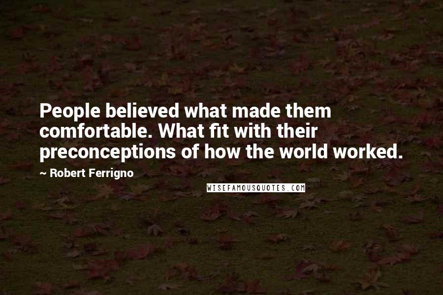 Robert Ferrigno Quotes: People believed what made them comfortable. What fit with their preconceptions of how the world worked.