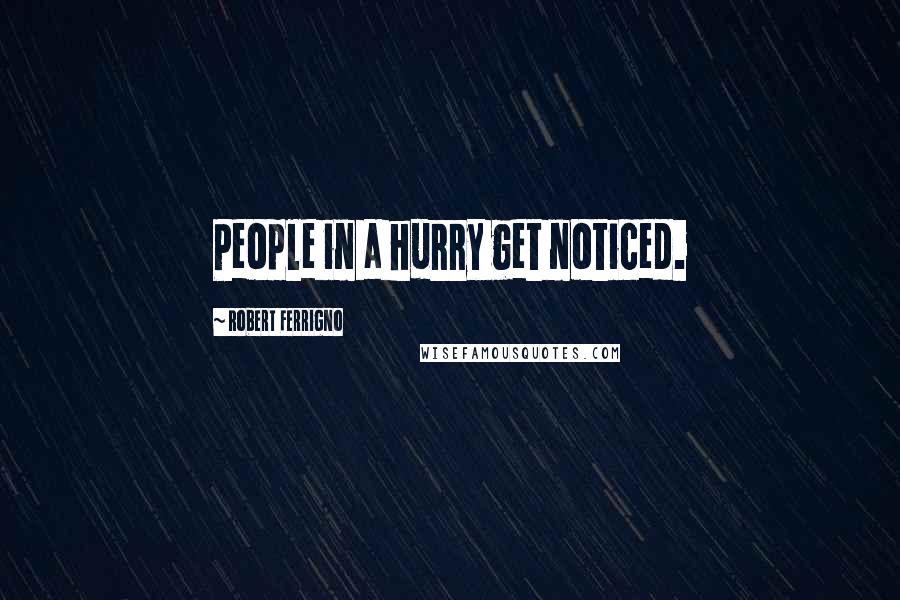 Robert Ferrigno Quotes: People in a hurry get noticed.