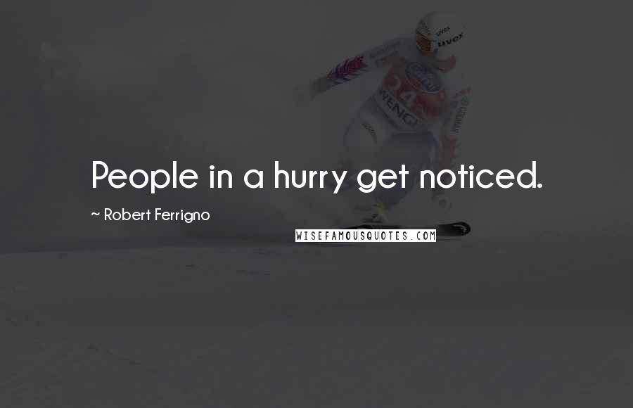 Robert Ferrigno Quotes: People in a hurry get noticed.