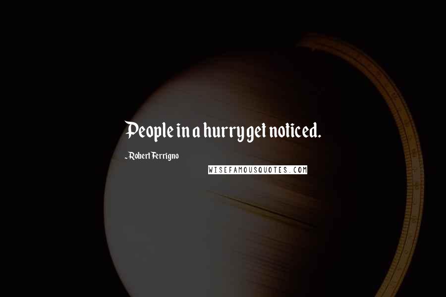 Robert Ferrigno Quotes: People in a hurry get noticed.