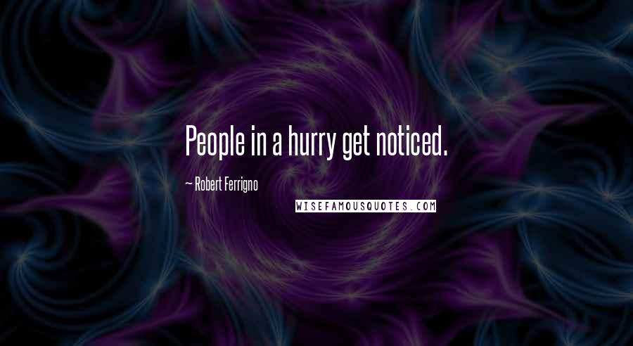 Robert Ferrigno Quotes: People in a hurry get noticed.