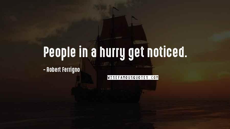 Robert Ferrigno Quotes: People in a hurry get noticed.