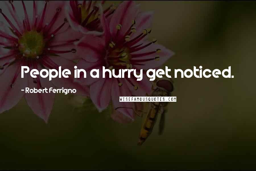 Robert Ferrigno Quotes: People in a hurry get noticed.