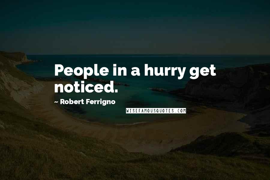 Robert Ferrigno Quotes: People in a hurry get noticed.