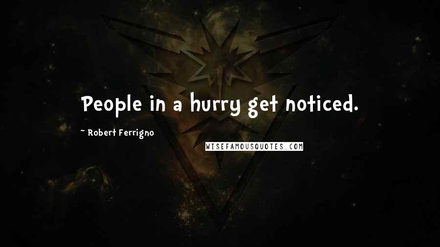 Robert Ferrigno Quotes: People in a hurry get noticed.