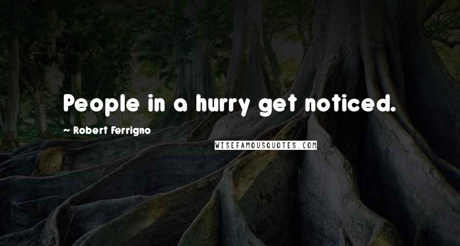 Robert Ferrigno Quotes: People in a hurry get noticed.