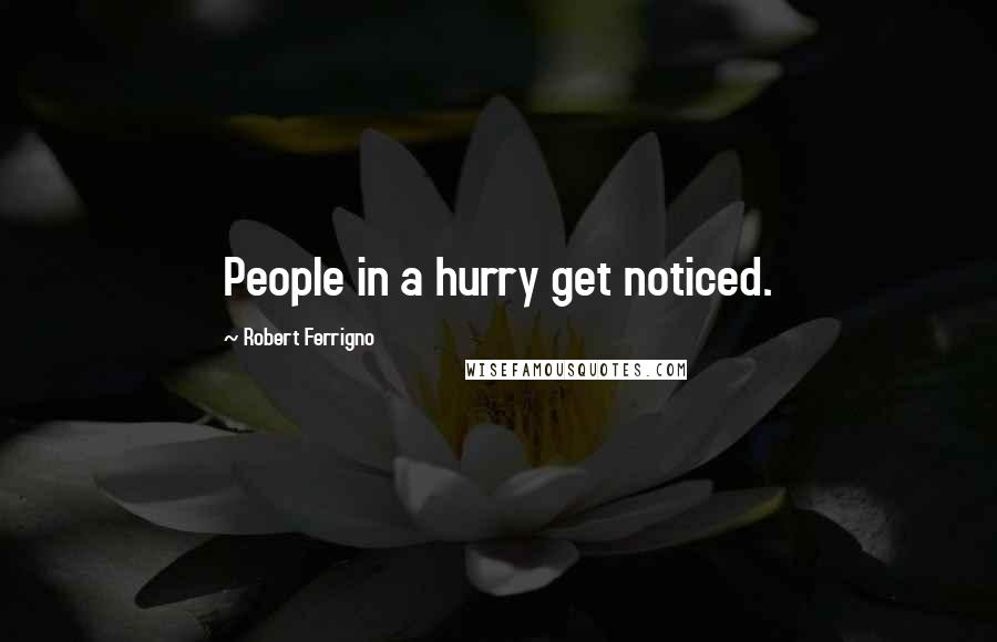 Robert Ferrigno Quotes: People in a hurry get noticed.