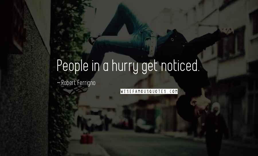 Robert Ferrigno Quotes: People in a hurry get noticed.
