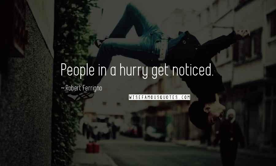 Robert Ferrigno Quotes: People in a hurry get noticed.