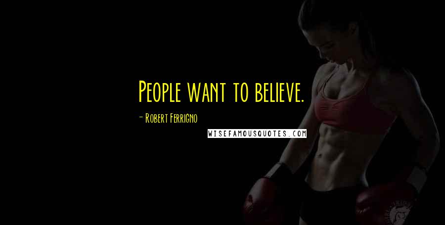 Robert Ferrigno Quotes: People want to believe.