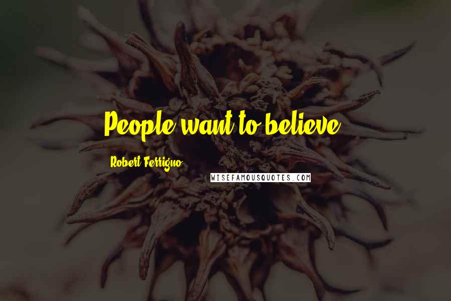 Robert Ferrigno Quotes: People want to believe.