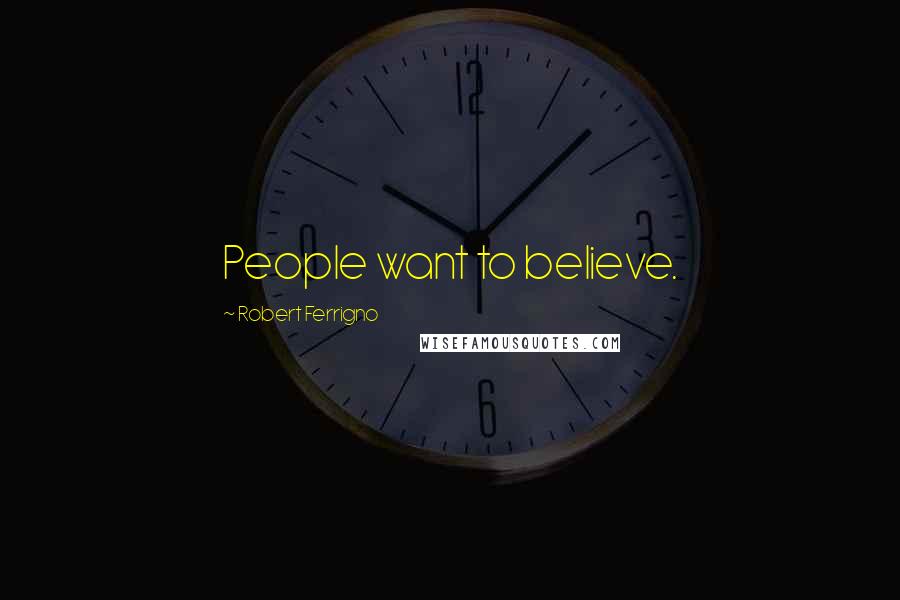 Robert Ferrigno Quotes: People want to believe.