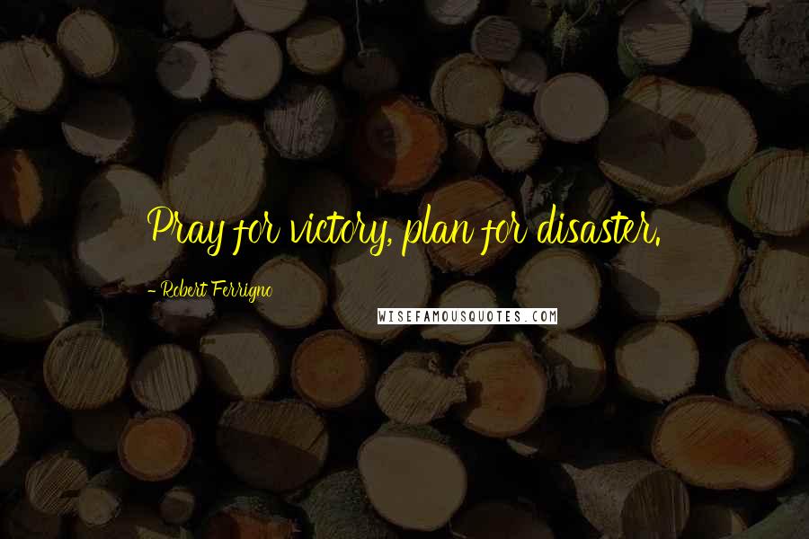 Robert Ferrigno Quotes: Pray for victory, plan for disaster.