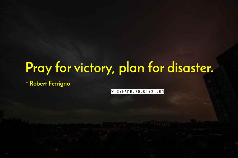 Robert Ferrigno Quotes: Pray for victory, plan for disaster.