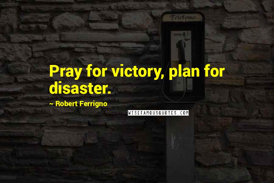 Robert Ferrigno Quotes: Pray for victory, plan for disaster.