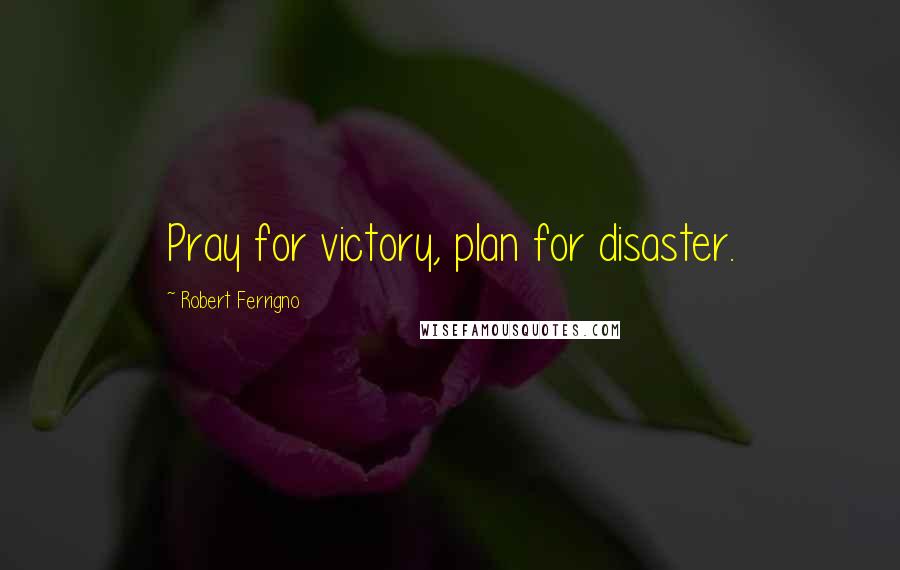 Robert Ferrigno Quotes: Pray for victory, plan for disaster.