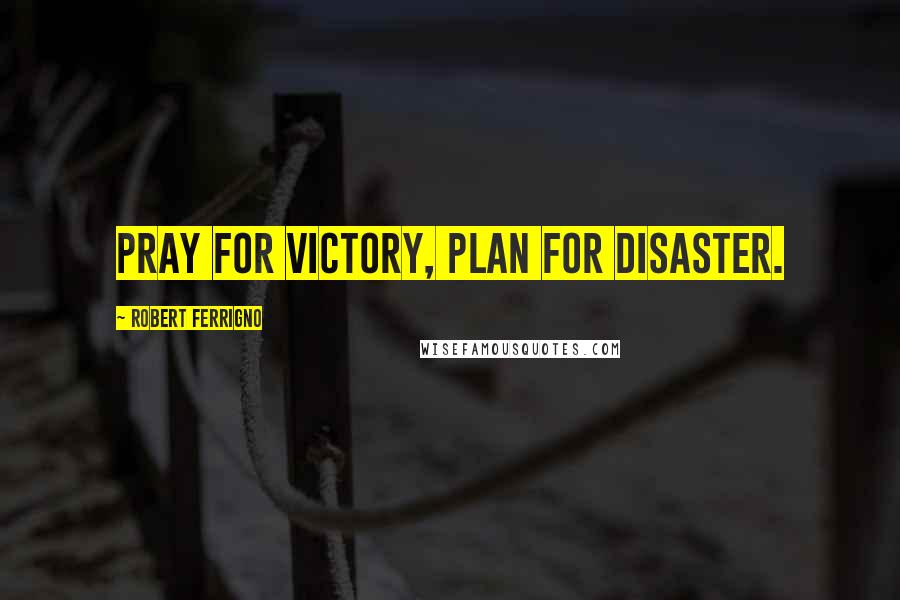 Robert Ferrigno Quotes: Pray for victory, plan for disaster.
