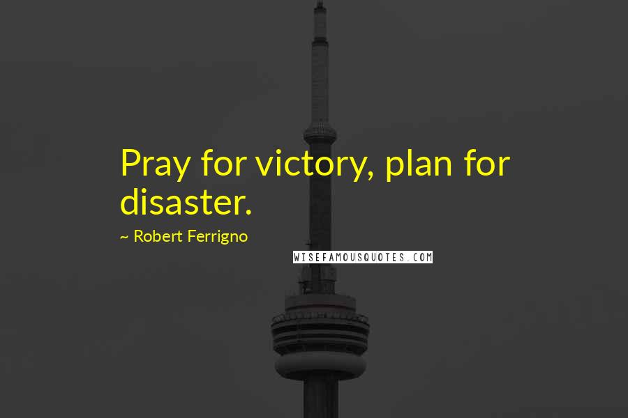 Robert Ferrigno Quotes: Pray for victory, plan for disaster.