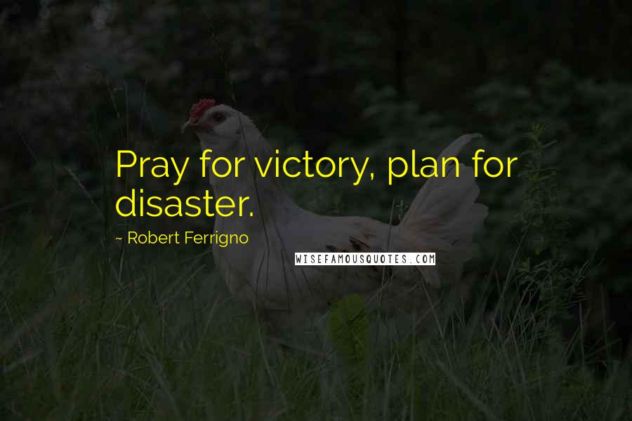 Robert Ferrigno Quotes: Pray for victory, plan for disaster.