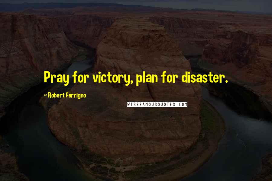 Robert Ferrigno Quotes: Pray for victory, plan for disaster.