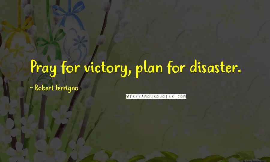 Robert Ferrigno Quotes: Pray for victory, plan for disaster.