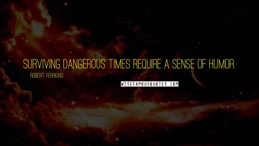 Robert Ferrigno Quotes: Surviving dangerous times require a sense of humor.