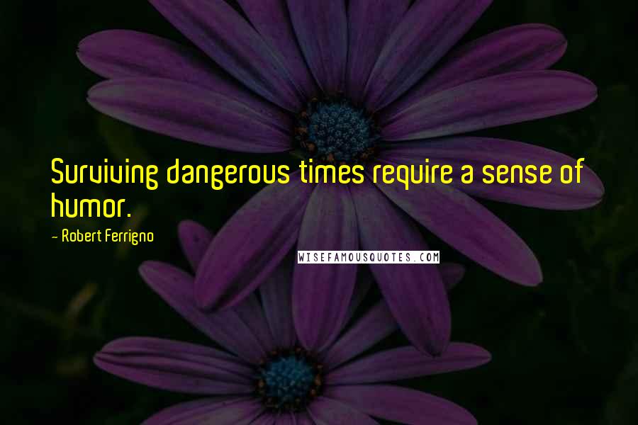 Robert Ferrigno Quotes: Surviving dangerous times require a sense of humor.