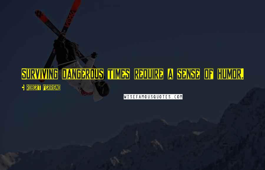 Robert Ferrigno Quotes: Surviving dangerous times require a sense of humor.