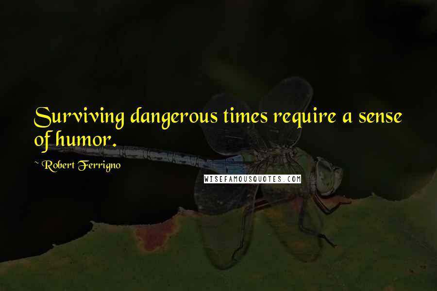 Robert Ferrigno Quotes: Surviving dangerous times require a sense of humor.