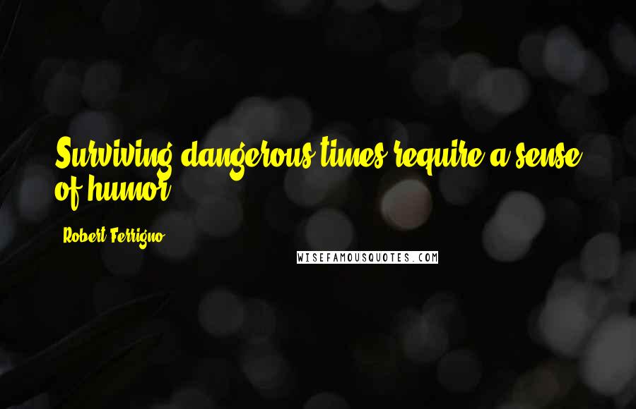 Robert Ferrigno Quotes: Surviving dangerous times require a sense of humor.