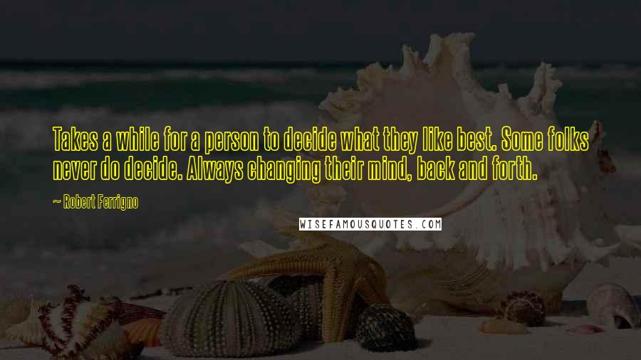 Robert Ferrigno Quotes: Takes a while for a person to decide what they like best. Some folks never do decide. Always changing their mind, back and forth.