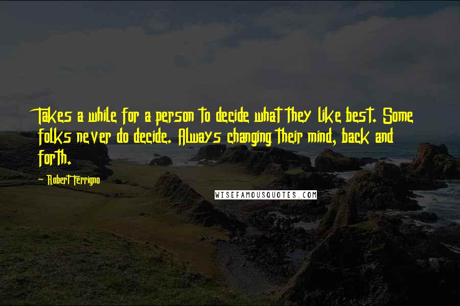 Robert Ferrigno Quotes: Takes a while for a person to decide what they like best. Some folks never do decide. Always changing their mind, back and forth.