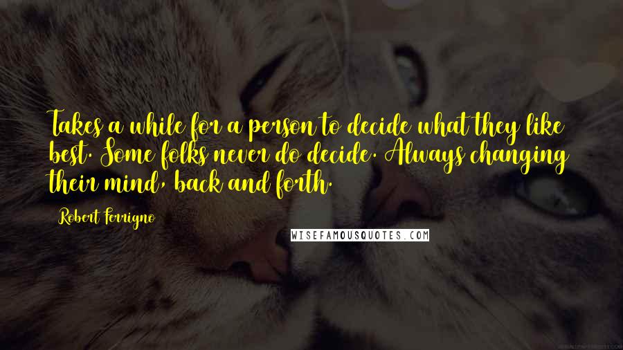 Robert Ferrigno Quotes: Takes a while for a person to decide what they like best. Some folks never do decide. Always changing their mind, back and forth.