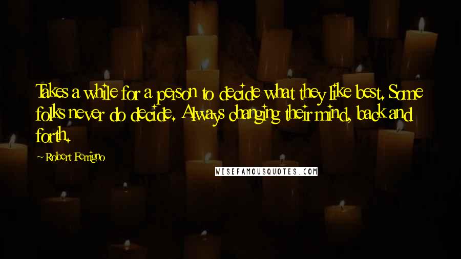 Robert Ferrigno Quotes: Takes a while for a person to decide what they like best. Some folks never do decide. Always changing their mind, back and forth.