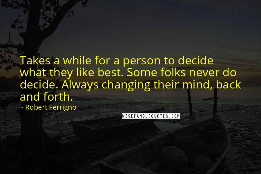 Robert Ferrigno Quotes: Takes a while for a person to decide what they like best. Some folks never do decide. Always changing their mind, back and forth.