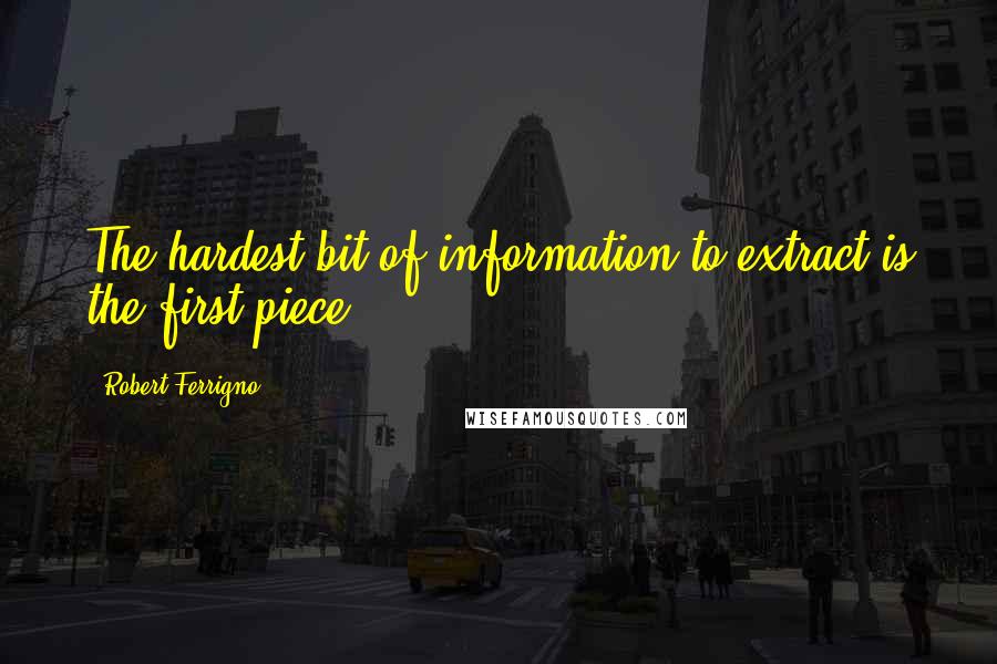 Robert Ferrigno Quotes: The hardest bit of information to extract is the first piece.