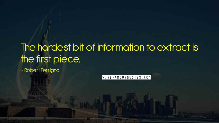 Robert Ferrigno Quotes: The hardest bit of information to extract is the first piece.