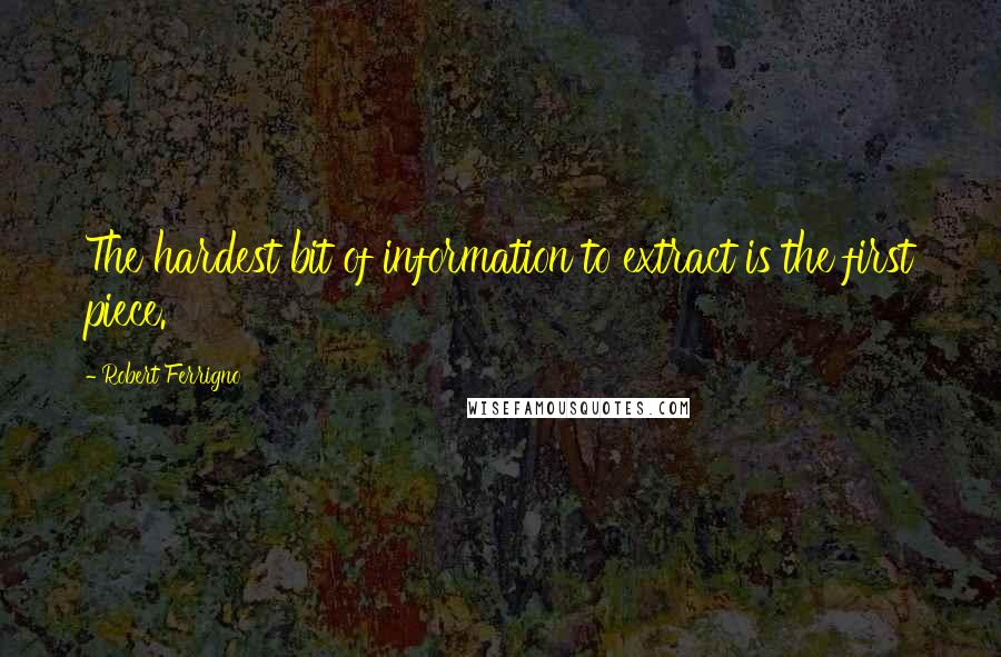 Robert Ferrigno Quotes: The hardest bit of information to extract is the first piece.