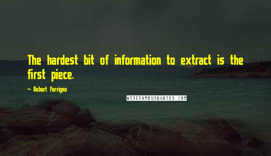 Robert Ferrigno Quotes: The hardest bit of information to extract is the first piece.