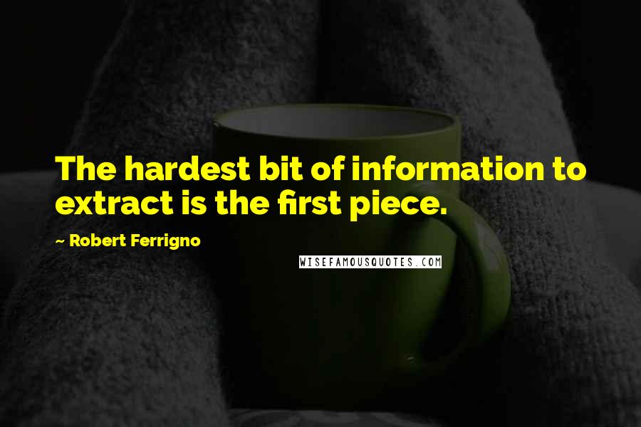 Robert Ferrigno Quotes: The hardest bit of information to extract is the first piece.