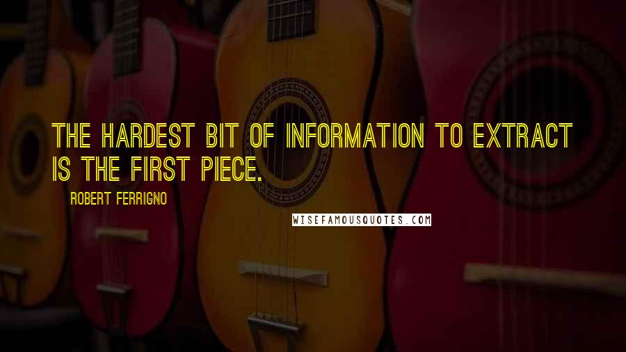 Robert Ferrigno Quotes: The hardest bit of information to extract is the first piece.