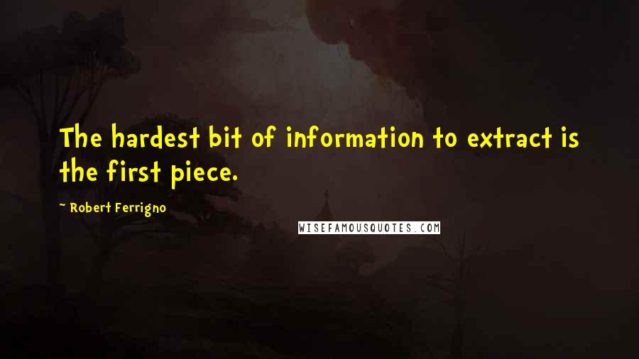 Robert Ferrigno Quotes: The hardest bit of information to extract is the first piece.